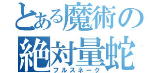 とある魔術の絶対量蛇（フルスネーク）