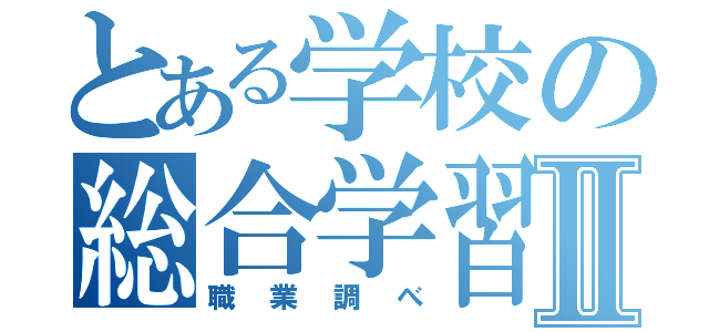 とある学校の総合学習Ⅱ（職業調べ）