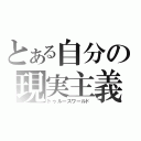 とある自分の現実主義（トゥルースワールド）