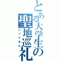 とある大学生の聖地巡礼（いってきた）