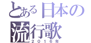 とある日本の流行歌（２０１６年）