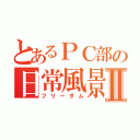 とあるＰＣ部の日常風景Ⅱ（フリーダム）