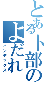 とある卜部のよだれ（インデックス）