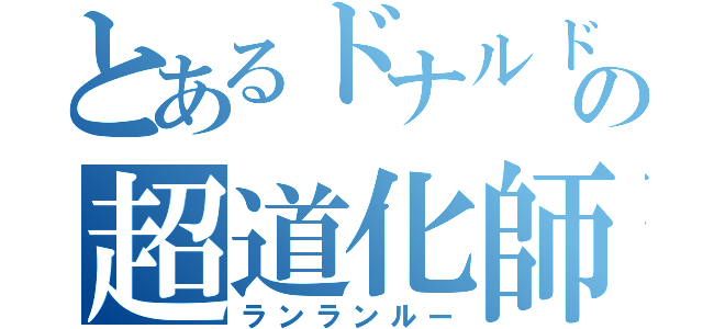 とあるドナルドの超道化師（ランランルー）