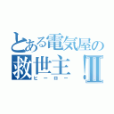 とある電気屋の救世主！ Ｓ・ＳⅡ（ヒーロー）