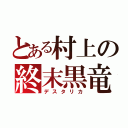 とある村上の終末黒竜（デスタリカ）