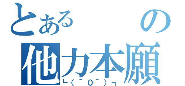 とあるの他力本願（┗（＾０＾）┓）