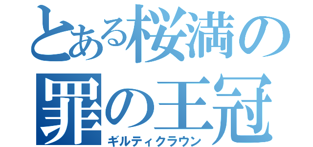 とある桜満の罪の王冠（ギルティクラウン）