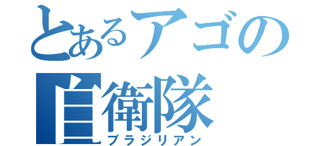 とあるアゴの自衛隊（ブラジリアン）