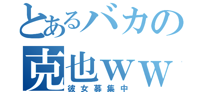 とあるバカの克也ｗｗｗｗ（彼女募集中）