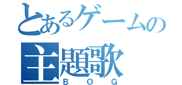 とあるゲームの主題歌（ＢＯＧ）