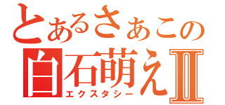 とあるさぁこの白石萌えⅡ（エクスタシー）