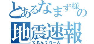 とあるなまず様の地震速報（てれんてれーん）