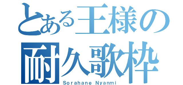 とある王様の耐久歌枠（Ｓｏｒａｈａｎｅ Ｎｙａｎｍｉ）