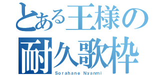 とある王様の耐久歌枠（Ｓｏｒａｈａｎｅ Ｎｙａｎｍｉ）