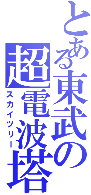 とある東武の超電波塔（スカイツリー）