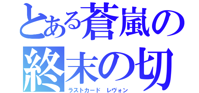 とある蒼嵐の終末の切り札（ラストカード レヴォン）