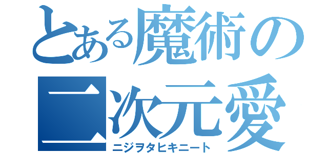 とある魔術の二次元愛（ニジヲタヒキニート）