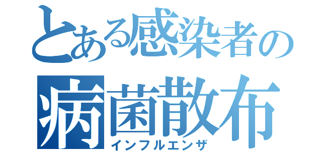 とある感染者の病菌散布（インフルエンザ）