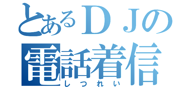 とあるＤＪの電話着信（しつれい）