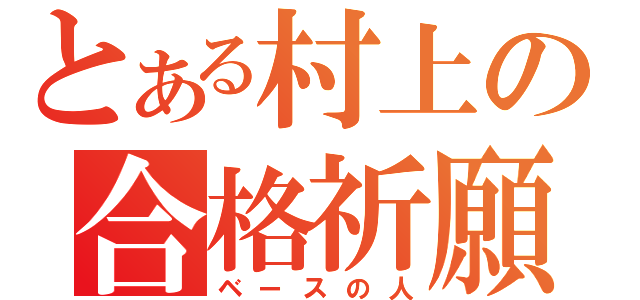 とある村上の合格祈願（ベースの人）