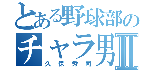 とある野球部のチャラ男Ⅱ（久保秀司）