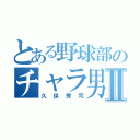 とある野球部のチャラ男Ⅱ（久保秀司）