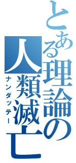 とある理論の人類滅亡（ナンダッテー）