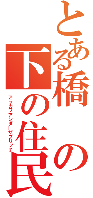 とある橋の下の住民（アラカワアンダーザブリッチ）