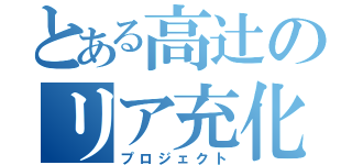 とある高辻のリア充化（プロジェクト）