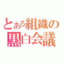 とある組織の黒白会議（）