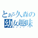 とある久森の幼女趣味（ロリコン）