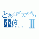 とある〆天の翡翠。ゑ の小孩Ⅱ（笨蛋ＸＤ）