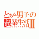 とある男子の起業生活Ⅱ（ＣＥＯへの道）