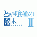 とある喰種の金木Ⅱ（インデックス）