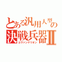 とある汎用人型の決戦兵器Ⅱ（エヴァンゲリオン）