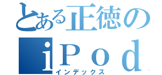 とある正徳のｉＰｏｄ（インデックス）