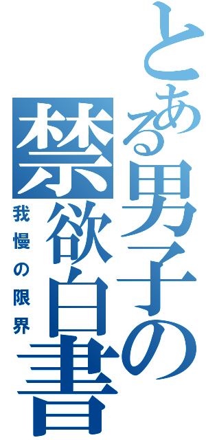 とある男子の禁欲白書（我慢の限界）