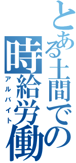 とある土間での時給労働（アルバイト）