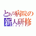 とある病院の新人研修（くみあい）