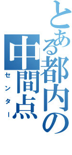 とある都内の中間点（センター）