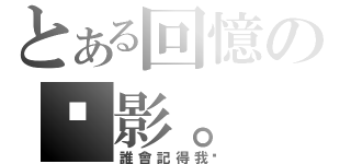 とある回憶の虛影。（誰會記得我呢）