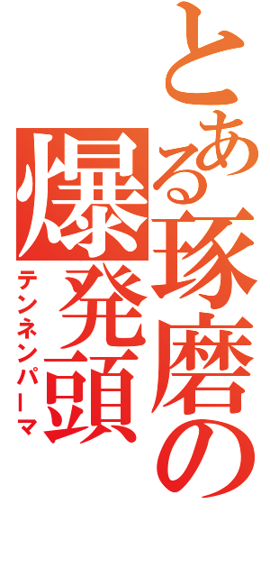 とある琢磨の爆発頭（テンネンパーマ）