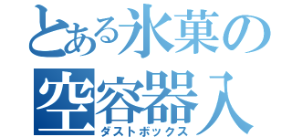 とある氷菓の空容器入（ダストボックス）