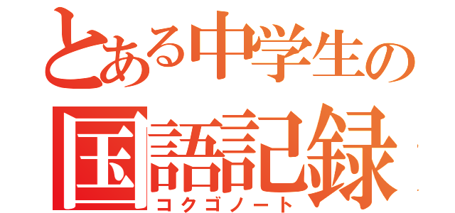 とある中学生の国語記録（コクゴノート）