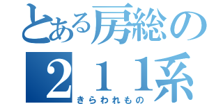 とある房総の２１１系（きらわれもの）