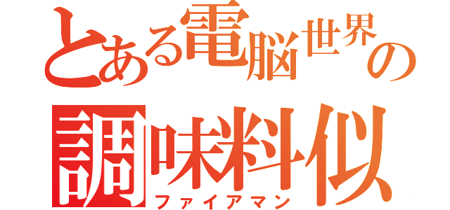 とある電脳世界の調味料似（ファイアマン）