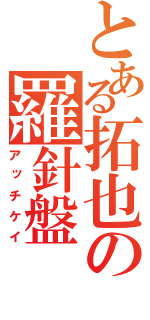 とある拓也の羅針盤（アッチケイ）