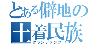 とある僻地の土着民族（グランデメンツ）