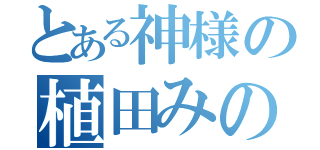 とある神様の植田みのり（）